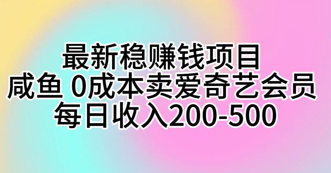 最新稳赚钱项目 咸鱼 0成本卖爱奇艺会员 每日收入200-500祝创空间-网创项目资源站-副业项目-创业项目-搞钱项目祝创空间