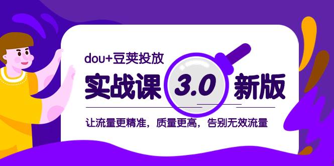 dou+豆荚投放实战课3.0新版，让流量更精准，质量更高，告别无效流量祝创空间-网创项目资源站-副业项目-创业项目-搞钱项目祝创空间
