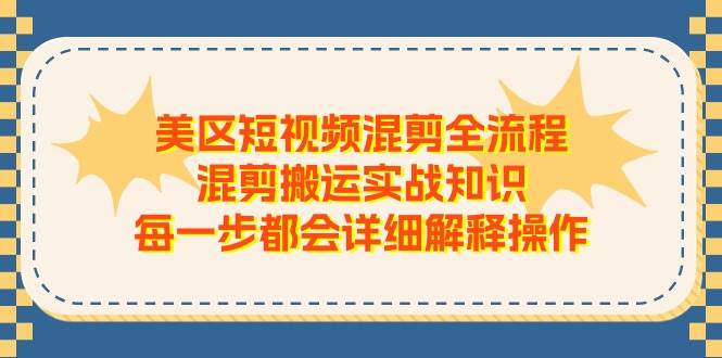 美区短视频混剪全流程,混剪搬运实战知识,每一步都会详细解释操作祝创空间-网创项目资源站-副业项目-创业项目-搞钱项目祝创空间
