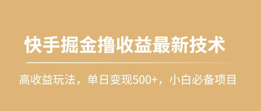 快手掘金撸收益最新技术，高收益玩法，单日变现500+，小白必备项目祝创空间-网创项目资源站-副业项目-创业项目-搞钱项目祝创空间