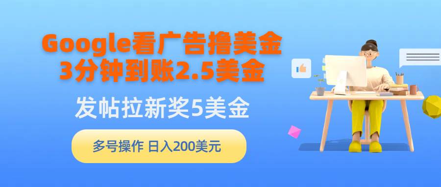 Google看广告撸美金，3分钟到账2.5美金，发帖拉新5美金，多号操作，日入…祝创空间-网创项目资源站-副业项目-创业项目-搞钱项目祝创空间