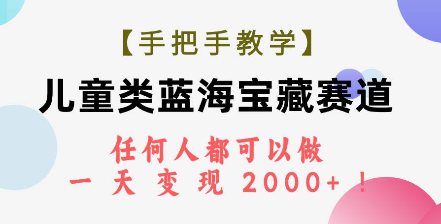 【手把手教学】儿童类蓝海宝藏赛道，任何人都可以做，一天轻松变现2000+！祝创空间-网创项目资源站-副业项目-创业项目-搞钱项目祝创空间