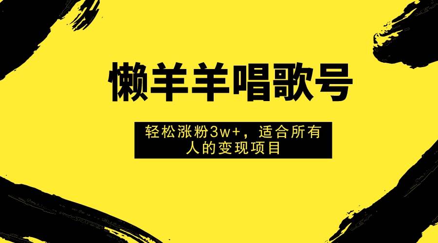 懒羊羊唱歌号,轻松涨粉3w+,适合所有人的变现项目!祝创空间-网创项目资源站-副业项目-创业项目-搞钱项目祝创空间
