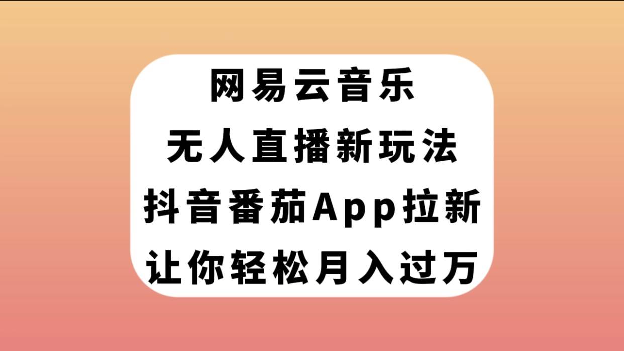 网易云音乐无人直播新玩法，抖音番茄APP拉新，让你轻松月入过万祝创空间-网创项目资源站-副业项目-创业项目-搞钱项目祝创空间