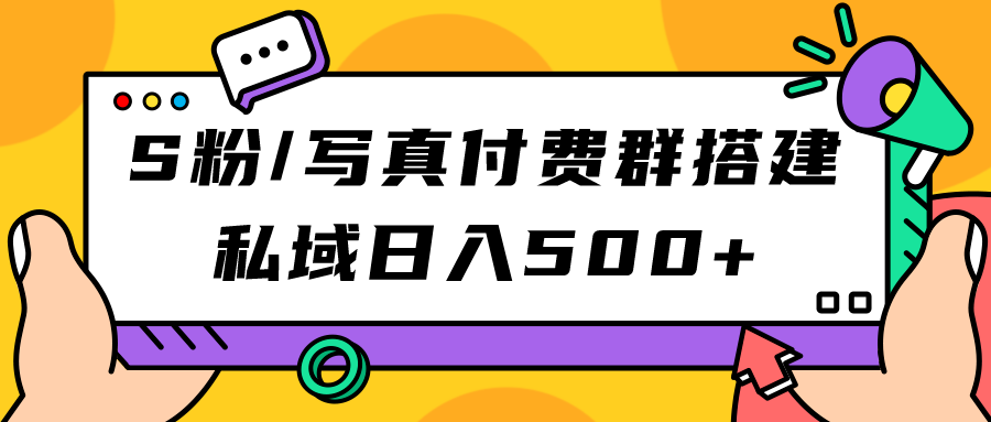 S粉/写真付费群搭建：私域日入500+（教程+源码）祝创空间-网创项目资源站-副业项目-创业项目-搞钱项目祝创空间