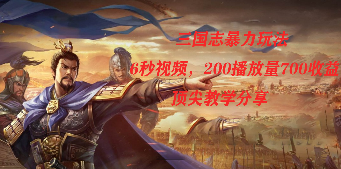 三国志暴力玩法,6秒视频,200播放量700收益,顶尖教学分享祝创空间-网创项目资源站-副业项目-创业项目-搞钱项目祝创空间