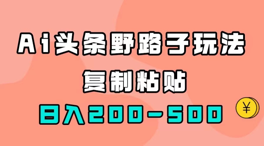 AI头条野路子玩法，只需复制粘贴，日入200-500+祝创空间-网创项目资源站-副业项目-创业项目-搞钱项目祝创空间
