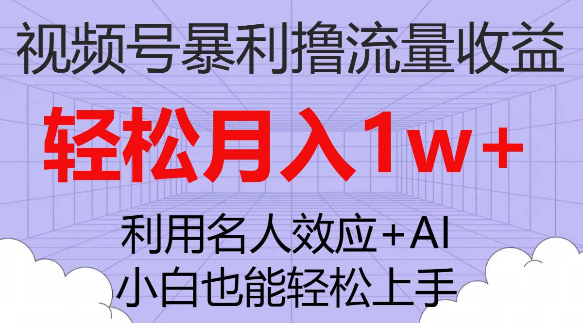 视频号暴利撸流量收益,小白也能轻松上手,轻松月入1w+祝创空间-网创项目资源站-副业项目-创业项目-搞钱项目祝创空间