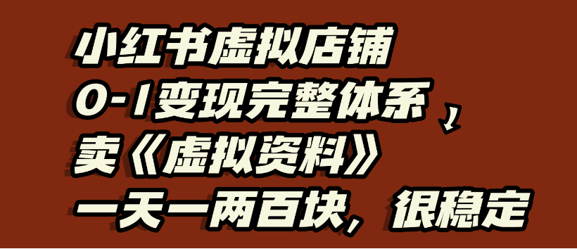 小红书虚拟店铺0-1变现完整体系，虚拟资料，一天一两百块，很稳定祝创空间-网创项目资源站-副业项目-创业项目-搞钱项目祝创空间