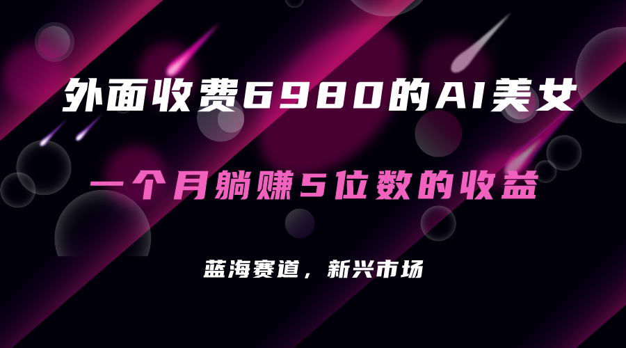 外面收费6980的AI美女项目！每月躺赚5位数收益（教程+素材+工具）祝创空间-网创项目资源站-副业项目-创业项目-搞钱项目祝创空间