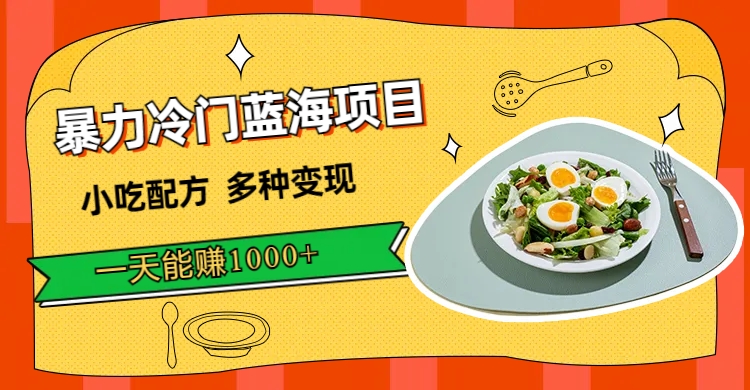 暴力冷门蓝海项目，小吃配方，多种变现，一天能赚1000+（附900G小吃资料）祝创空间-网创项目资源站-副业项目-创业项目-搞钱项目祝创空间