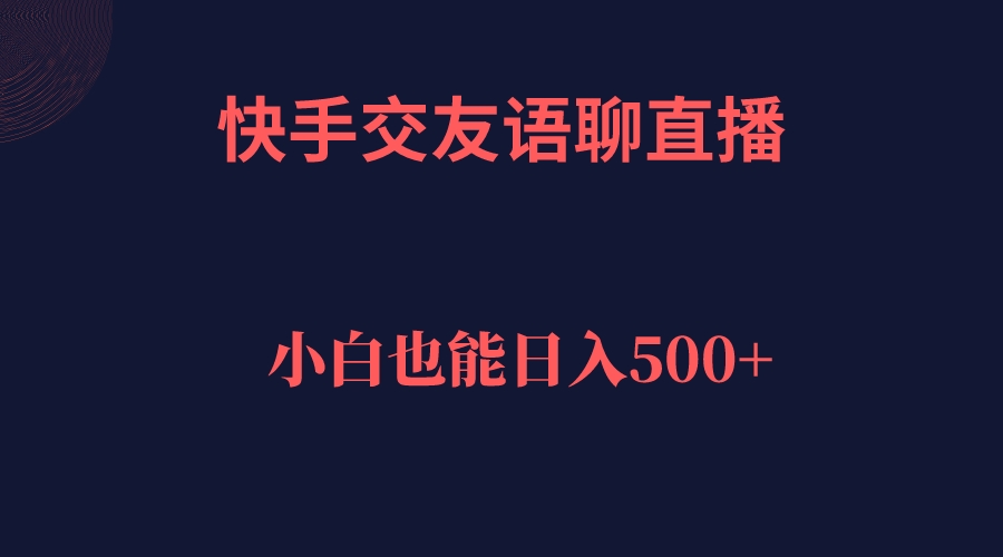 快手交友语聊直播，轻松日入500＋祝创空间-网创项目资源站-副业项目-创业项目-搞钱项目祝创空间