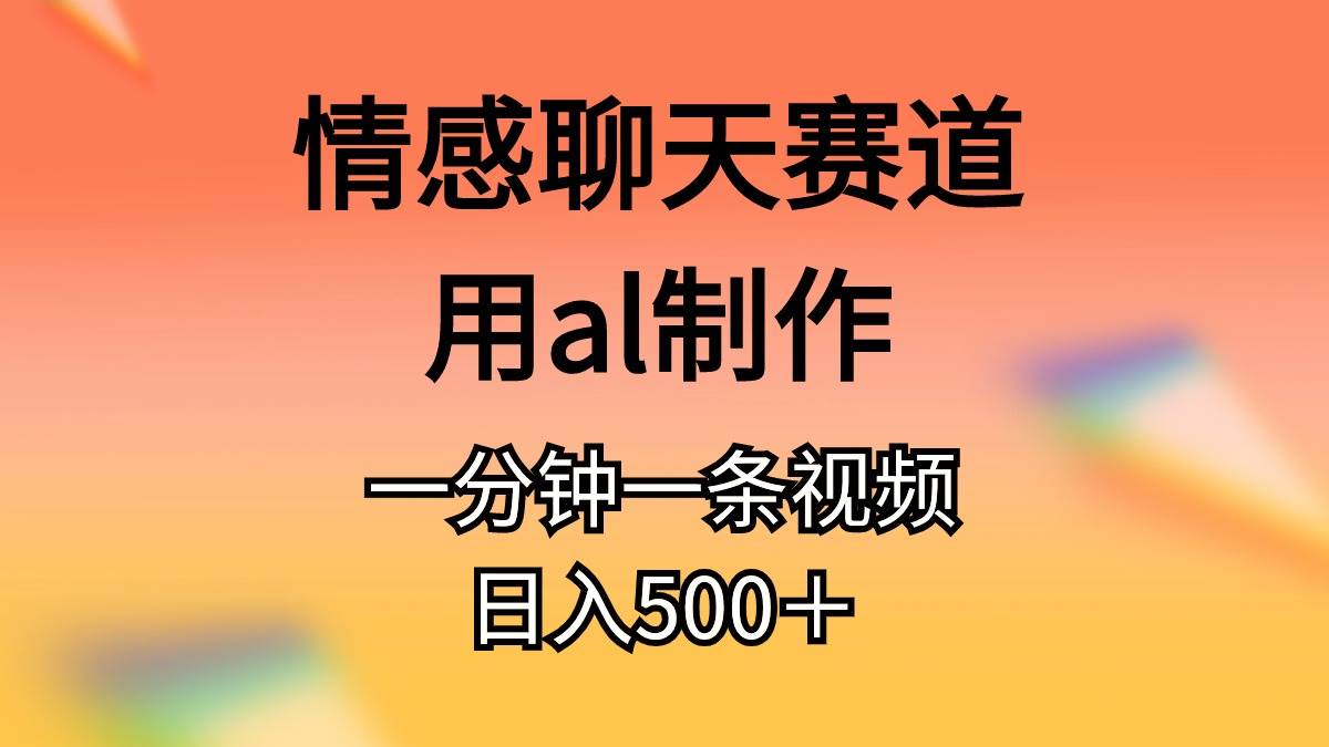 情感聊天赛道用al制作一分钟一条原创视频日入500＋祝创空间-网创项目资源站-副业项目-创业项目-搞钱项目祝创空间