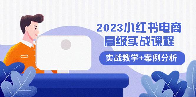 2023小红书-电商高级实战课程,实战教学+案例分析(38节课)祝创空间-网创项目资源站-副业项目-创业项目-搞钱项目祝创空间