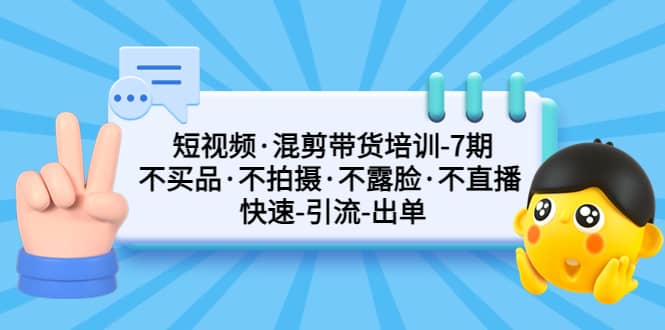 短视频·混剪带货培训-第7期 不买品·不拍摄·不露脸·不直播 快速引流出单祝创空间-网创项目资源站-副业项目-创业项目-搞钱项目祝创空间