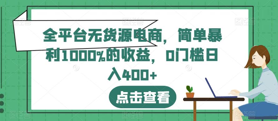全平台无货源电商，简单暴利1000%的收益，0门槛日入400+【揭秘】祝创空间-网创项目资源站-副业项目-创业项目-搞钱项目祝创空间