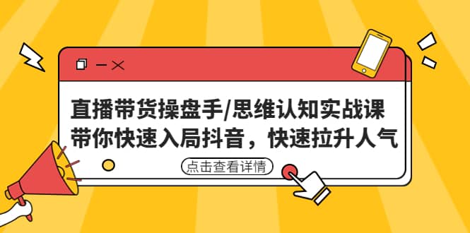 直播带货操盘手/思维认知实战课：带你快速入局抖音，快速拉升人气祝创空间-网创项目资源站-副业项目-创业项目-搞钱项目祝创空间