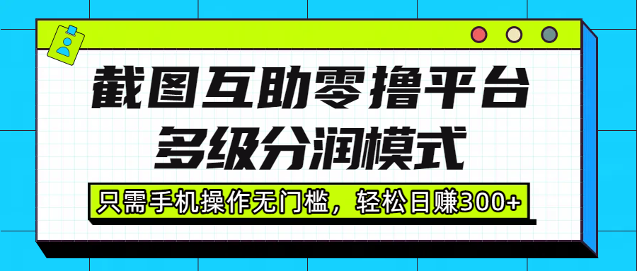 截图互助零撸平台，多级分润模式，只需手机操作无门槛，轻松日赚300+祝创空间-网创项目资源站-副业项目-创业项目-搞钱项目祝创空间