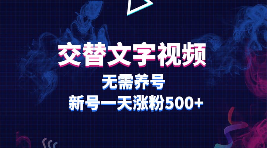 交替文字视频，无需养号，新号一天涨粉500+祝创空间-网创项目资源站-副业项目-创业项目-搞钱项目祝创空间