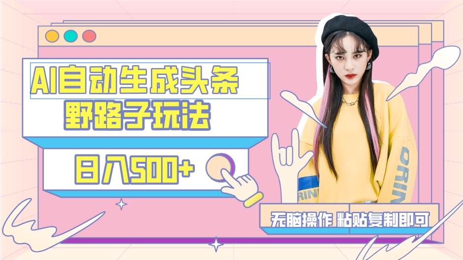 AI自动生成头条，三天必起号，三分钟轻松发布内容，复制粘贴，保姆级教…祝创空间-网创项目资源站-副业项目-创业项目-搞钱项目祝创空间