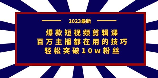 爆款短视频剪辑课：百万主播都在用的技巧，轻松突破10w粉丝祝创空间-网创项目资源站-副业项目-创业项目-搞钱项目祝创空间