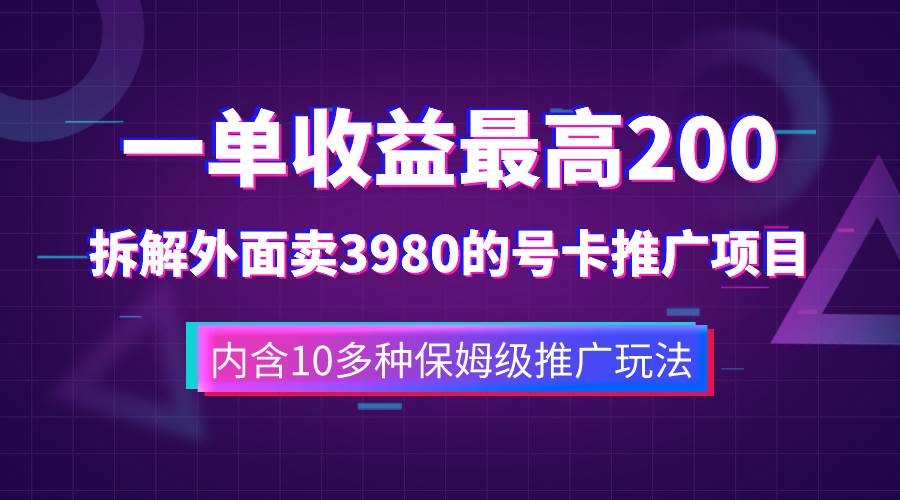 一单收益200+拆解外面卖3980手机号卡推广项目（内含10多种保姆级推广玩法）祝创空间-网创项目资源站-副业项目-创业项目-搞钱项目祝创空间