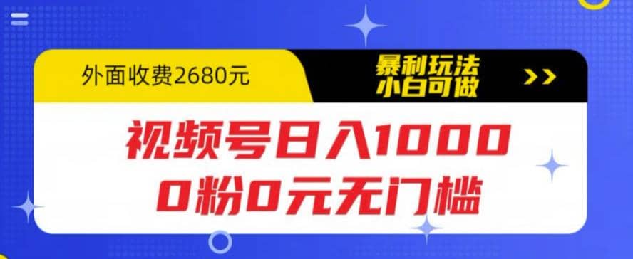 视频号日入1000，0粉0元无门槛，暴利玩法，小白可做，拆解教程祝创空间-网创项目资源站-副业项目-创业项目-搞钱项目祝创空间