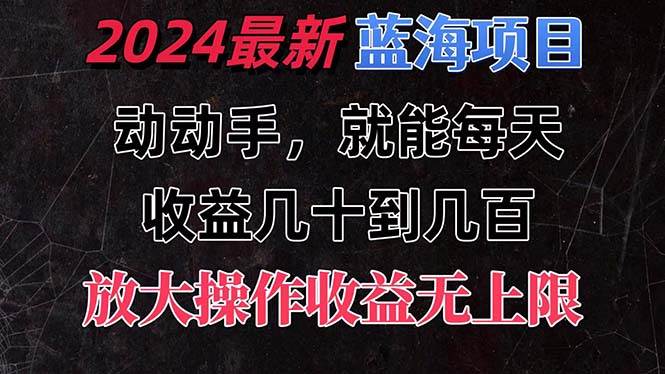 有手就行的2024全新蓝海项目，每天1小时收益几十到几百，可放大操作收…祝创空间-网创项目资源站-副业项目-创业项目-搞钱项目祝创空间