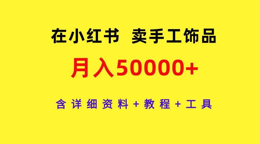 在小红书卖手工饰品,月入50000+,含详细资料+教程+工具祝创空间-网创项目资源站-副业项目-创业项目-搞钱项目祝创空间