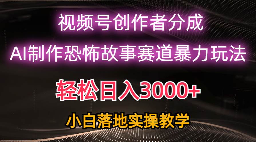 日入3000+,视频号AI恐怖故事赛道暴力玩法,轻松过原创,小白也能轻松上手祝创空间-网创项目资源站-副业项目-创业项目-搞钱项目祝创空间