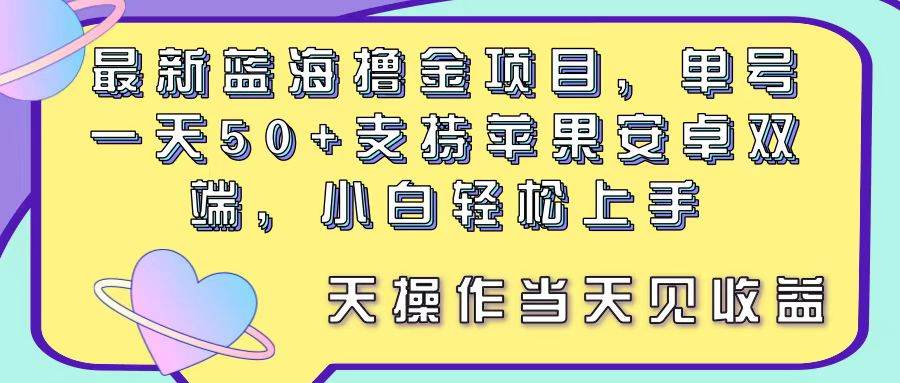 最新蓝海撸金项目，单号一天50+， 支持苹果安卓双端，小白轻松上手 当…祝创空间-网创项目资源站-副业项目-创业项目-搞钱项目祝创空间