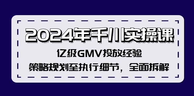 2024年千川实操课，亿级GMV投放经验，策略规划至执行细节，全面拆解祝创空间-网创项目资源站-副业项目-创业项目-搞钱项目祝创空间