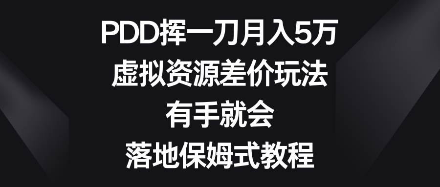 PDD挥一刀月入5万，虚拟资源差价玩法，有手就会，落地保姆式教程祝创空间-网创项目资源站-副业项目-创业项目-搞钱项目祝创空间