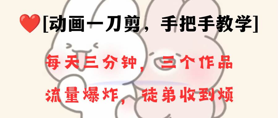 动画一刀剪项目，一分钟一条原创，流量爆炸，一个月收徒28个，小白轻松上手祝创空间-网创项目资源站-副业项目-创业项目-搞钱项目祝创空间