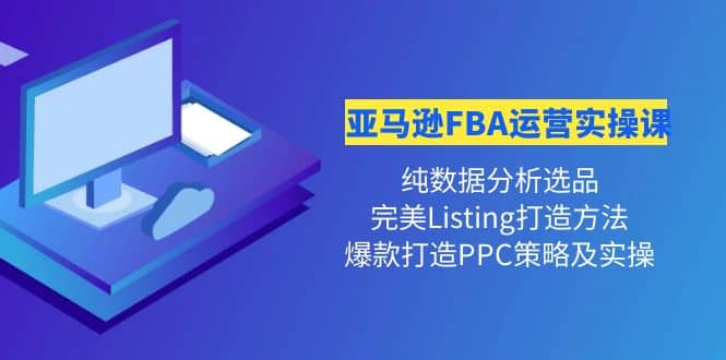 亚马逊FBA运营实操课 纯数据分析选品+完美Listing打造+爆款打造PPC策略实操祝创空间-网创项目资源站-副业项目-创业项目-搞钱项目祝创空间