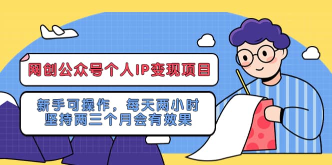 网创公众号个人IP变现项目：新手可操作，每天两小时，坚持两三个月会有效果祝创空间-网创项目资源站-副业项目-创业项目-搞钱项目祝创空间