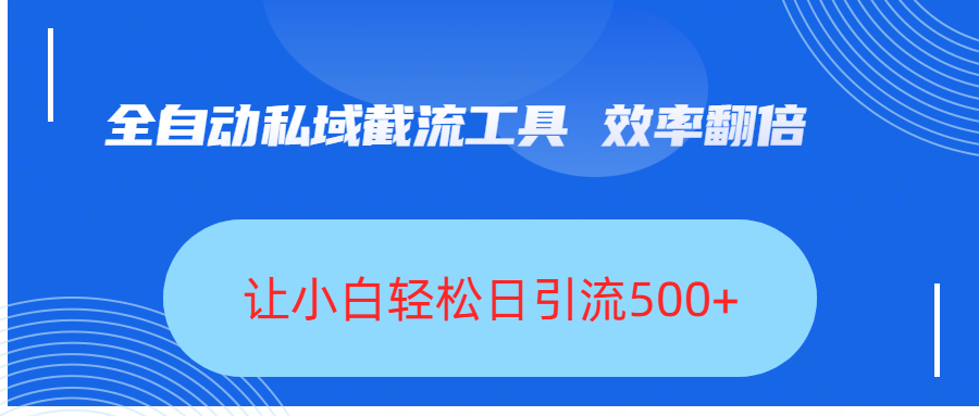 全自动私域截流工具，效率翻倍，让小白轻松日引流500+祝创空间-网创项目资源站-副业项目-创业项目-搞钱项目祝创空间