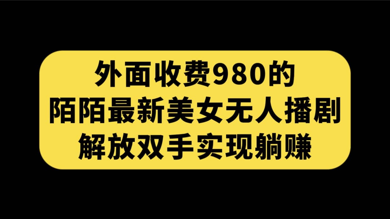 外面收费980陌陌最新美女无人播剧玩法 解放双手实现躺赚（附100G影视资源）祝创空间-网创项目资源站-副业项目-创业项目-搞钱项目祝创空间