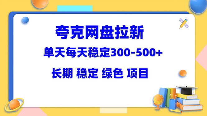 夸克网盘拉新项目：单天稳定300-500＋长期 稳定 绿色（教程+资料素材）祝创空间-网创项目资源站-副业项目-创业项目-搞钱项目祝创空间