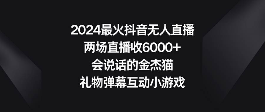 2024最火抖音无人直播，两场直播收6000+会说话的金杰猫 礼物弹幕互动小游戏祝创空间-网创项目资源站-副业项目-创业项目-搞钱项目祝创空间