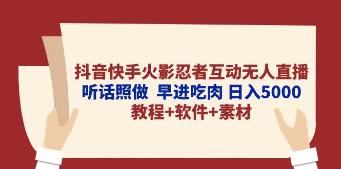 抖音快手火影忍者互动无人直播 听话照做  早进吃肉 日入5000+教程+软件…祝创空间-网创项目资源站-副业项目-创业项目-搞钱项目祝创空间