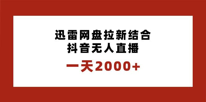一天2000+迅雷网盘拉新结合抖音无人直播，独创玩法保姆级教学祝创空间-网创项目资源站-副业项目-创业项目-搞钱项目祝创空间
