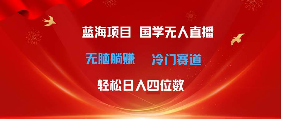 超级蓝海项目 国学无人直播日入四位数 无脑躺赚冷门赛道 最新玩法祝创空间-网创项目资源站-副业项目-创业项目-搞钱项目祝创空间