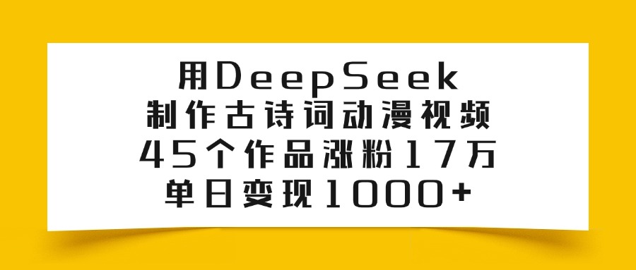 利用DeepSeek制作古诗词动漫视频，45个作品涨粉17万，单日变现1000+祝创空间-网创项目资源站-副业项目-创业项目-搞钱项目祝创空间