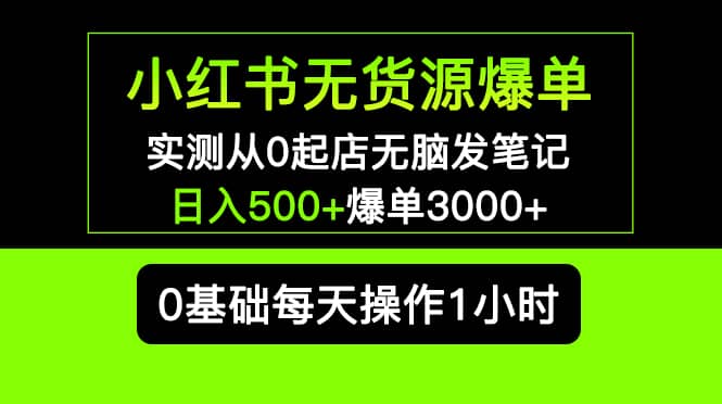 小红书无货源爆单 实测从0起店无脑发笔记爆单3000+长期项目可多店祝创空间-网创项目资源站-副业项目-创业项目-搞钱项目祝创空间