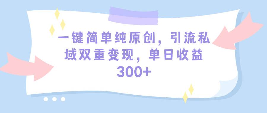 一键简单纯原创,引流私域双重变现,单日收益300+(教程+素材)祝创空间-网创项目资源站-副业项目-创业项目-搞钱项目祝创空间
