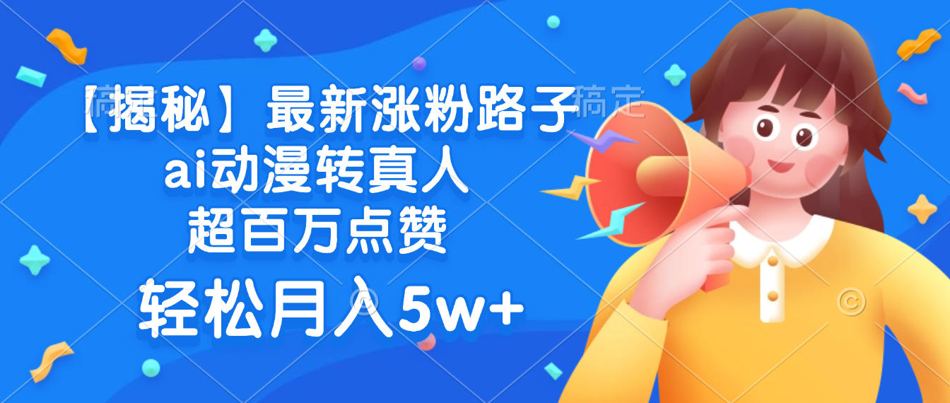 最新涨粉路子，ai动漫转真人，超百万点赞，轻松月入5w+【揭秘】祝创空间-网创项目资源站-副业项目-创业项目-搞钱项目祝创空间