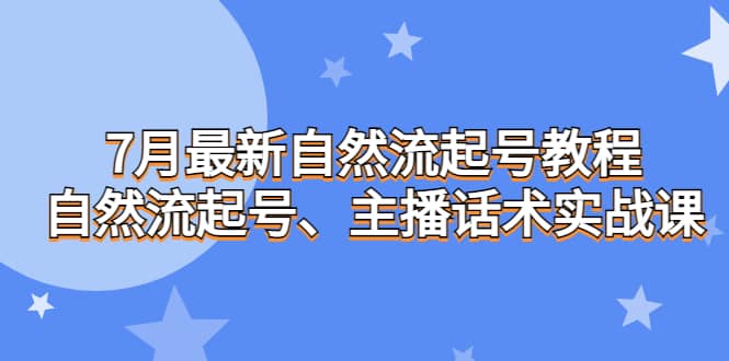 7月最新自然流起号教程，自然流起号、主播话术实战课祝创空间-网创项目资源站-副业项目-创业项目-搞钱项目祝创空间