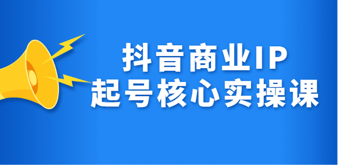 抖音商业IP起号核心实操课,带你玩转算法,流量,内容,架构,变现祝创空间-网创项目资源站-副业项目-创业项目-搞钱项目祝创空间