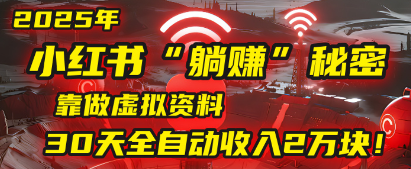 2025小红书虚拟项目，靠做虚拟资料30天全自动收入2万块祝创空间-网创项目资源站-副业项目-创业项目-搞钱项目祝创空间